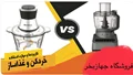 فرق غذاساز با خردکن چیست؟